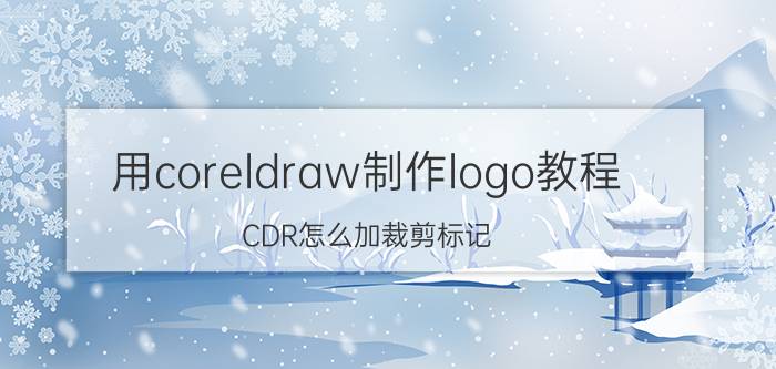 用coreldraw制作logo教程 CDR怎么加裁剪标记？